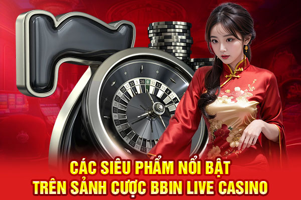 Các siêu phẩm nổi bật trên sảnh cược BBIN Live Casino
